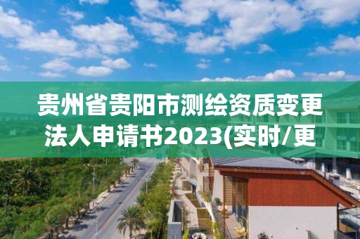 貴州省貴陽(yáng)市測(cè)繪資質(zhì)變更法人申請(qǐng)書(shū)2023(實(shí)時(shí)/更新中)