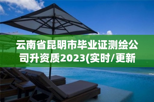 云南省昆明市畢業(yè)證測繪公司升資質2023(實時/更新中)