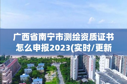 廣西省南寧市測繪資質證書怎么申報2023(實時/更新中)