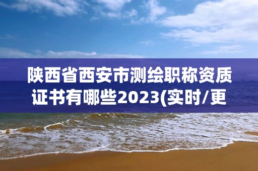 陜西省西安市測(cè)繪職稱資質(zhì)證書(shū)有哪些2023(實(shí)時(shí)/更新中)