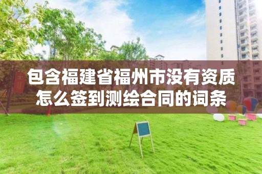 包含福建省福州市沒有資質(zhì)怎么簽到測繪合同的詞條