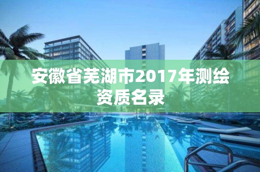 安徽省蕪湖市2017年測繪資質名錄