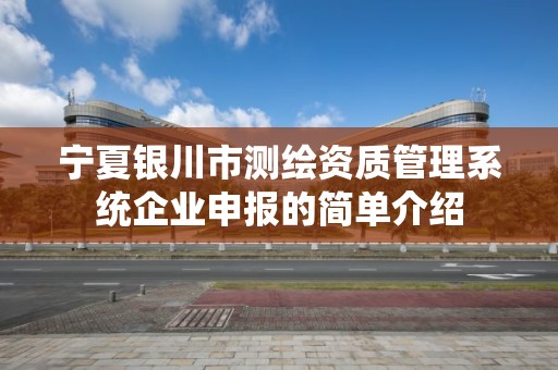 寧夏銀川市測繪資質管理系統企業申報的簡單介紹