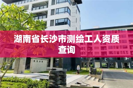 湖南省長沙市測繪工人資質查詢