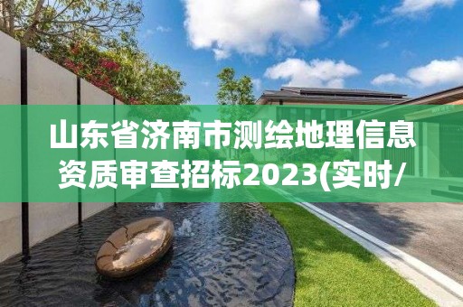 山東省濟南市測繪地理信息資質(zhì)審查招標(biāo)2023(實時/更新中)