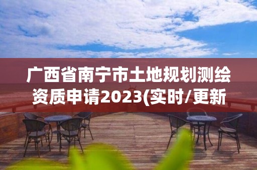 廣西省南寧市土地規劃測繪資質申請2023(實時/更新中)