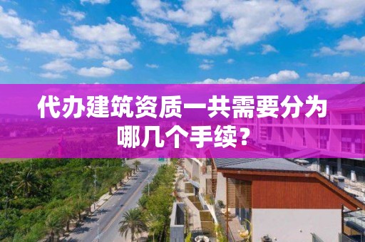 代辦建筑資質一共需要分為哪幾個手續？