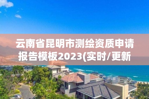 云南省昆明市測繪資質申請報告模板2023(實時/更新中)