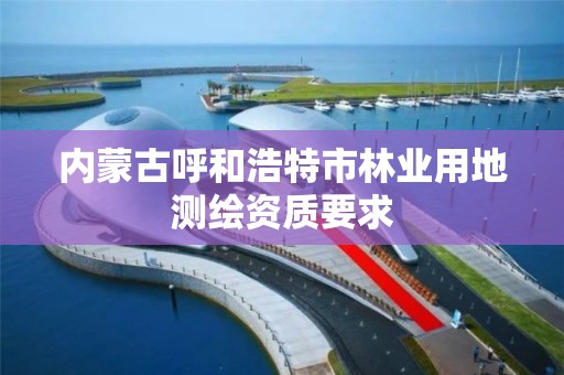 內蒙古呼和浩特市林業用地測繪資質要求