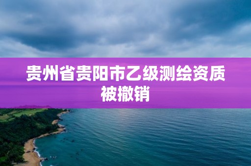 貴州省貴陽(yáng)市乙級(jí)測(cè)繪資質(zhì)被撤銷