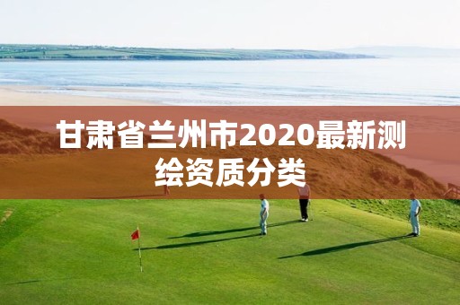 甘肅省蘭州市2020最新測繪資質(zhì)分類