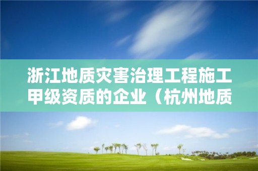 浙江地質災害治理工程施工甲級資質的企業（杭州地質災害資質）