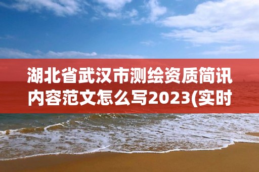 湖北省武漢市測繪資質簡訊內容范文怎么寫2023(實時/更新中)