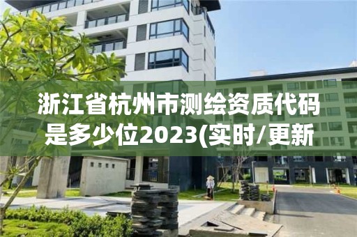 浙江省杭州市測繪資質代碼是多少位2023(實時/更新中)