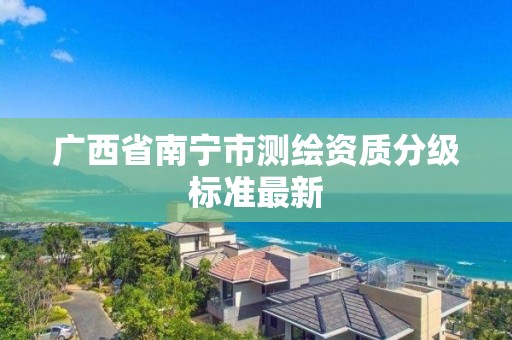 廣西省南寧市測繪資質分級標準最新