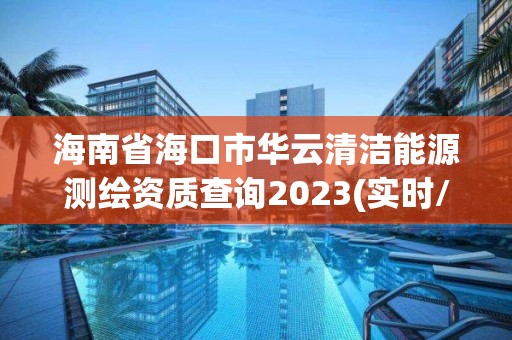 海南省海口市華云清潔能源測繪資質查詢2023(實時/更新中)