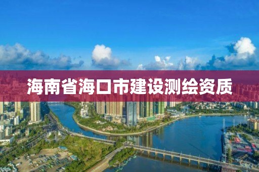 海南省海口市建設(shè)測(cè)繪資質(zhì)