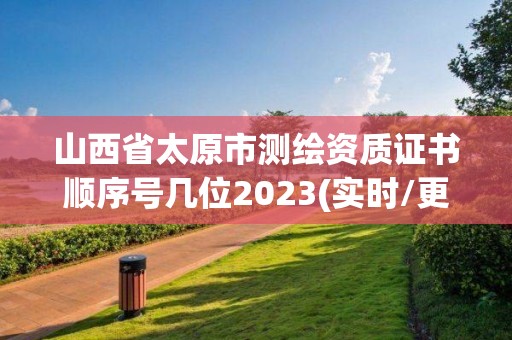 山西省太原市測繪資質(zhì)證書順序號幾位2023(實時/更新中)