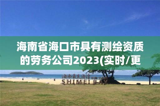 海南省海口市具有測繪資質的勞務公司2023(實時/更新中)