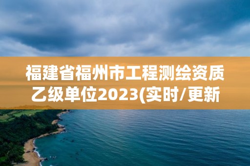 福建省福州市工程測繪資質乙級單位2023(實時/更新中)