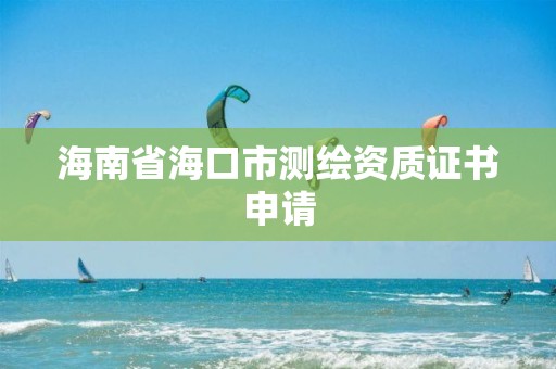 海南省海口市測繪資質證書申請