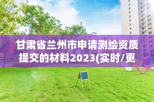 甘肅省蘭州市申請(qǐng)測(cè)繪資質(zhì)提交的材料2023(實(shí)時(shí)/更新中)