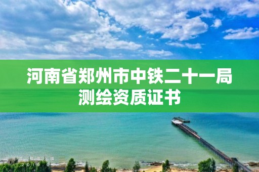 河南省鄭州市中鐵二十一局測繪資質證書