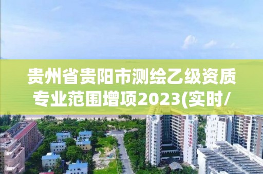 貴州省貴陽市測繪乙級(jí)資質(zhì)專業(yè)范圍增項(xiàng)2023(實(shí)時(shí)/更新中)