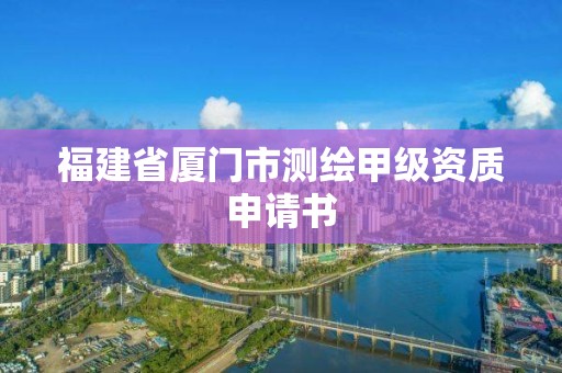 福建省廈門市測繪甲級資質申請書