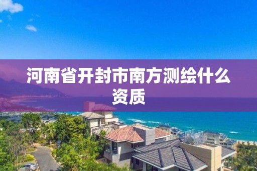 河南省開封市南方測繪什么資質