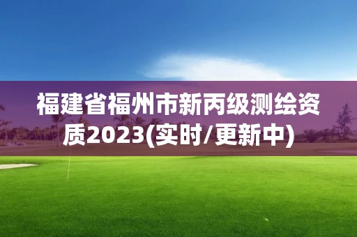 福建省福州市新丙級測繪資質2023(實時/更新中)