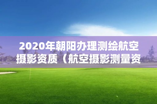 2020年朝陽辦理測繪航空攝影資質（航空攝影測量資質）