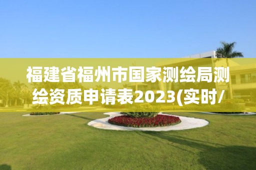 福建省福州市國家測繪局測繪資質申請表2023(實時/更新中)