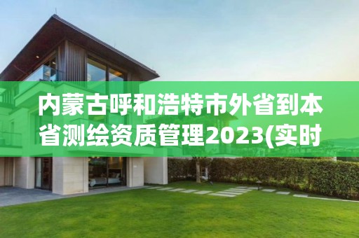 內蒙古呼和浩特市外省到本省測繪資質管理2023(實時/更新中)