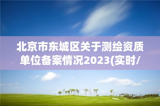 北京市東城區(qū)關(guān)于測(cè)繪資質(zhì)單位備案情況2023(實(shí)時(shí)/更新中)