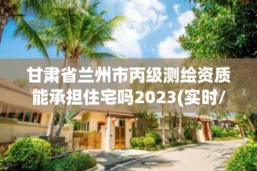 甘肅省蘭州市丙級測繪資質能承擔住宅嗎2023(實時/更新中)