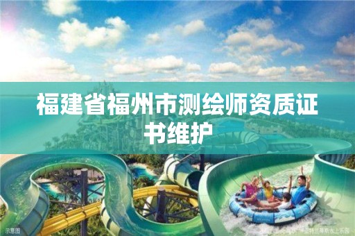 福建省福州市測繪師資質(zhì)證書維護(hù)