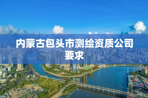 內蒙古包頭市測繪資質公司要求