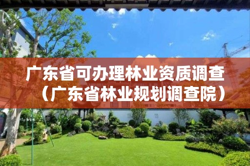 廣東省可辦理林業資質調查（廣東省林業規劃調查院）