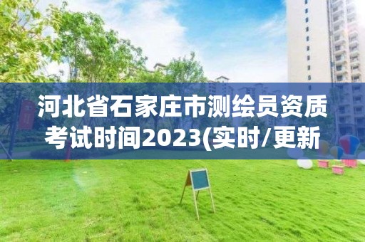 河北省石家莊市測繪員資質考試時間2023(實時/更新中)