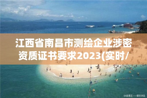 江西省南昌市測繪企業涉密資質證書要求2023(實時/更新中)