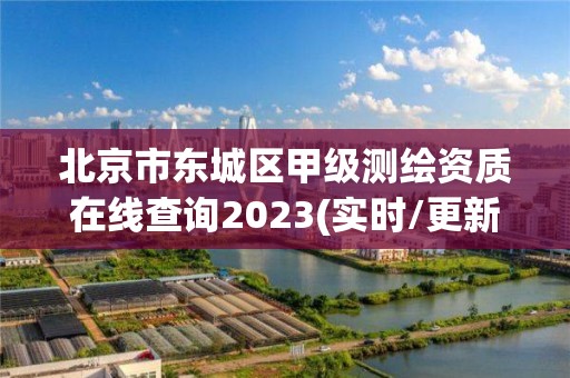 北京市東城區甲級測繪資質在線查詢2023(實時/更新中)