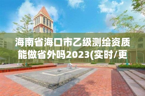 海南省?？谑幸壹墱y繪資質能做省外嗎2023(實時/更新中)