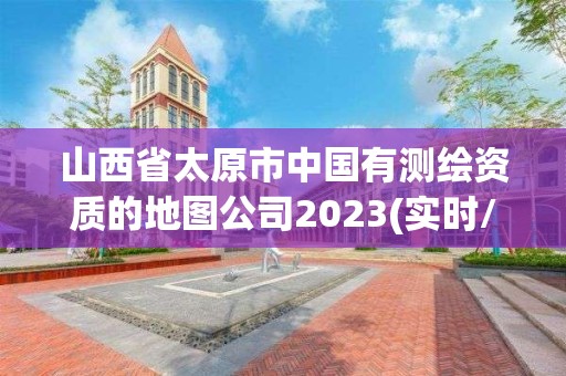 山西省太原市中國有測繪資質的地圖公司2023(實時/更新中)