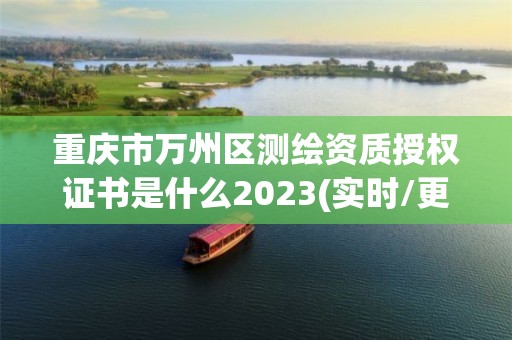 重慶市萬州區測繪資質授權證書是什么2023(實時/更新中)