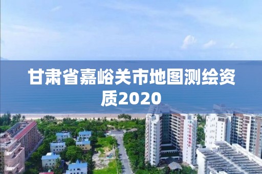 甘肅省嘉峪關市地圖測繪資質2020