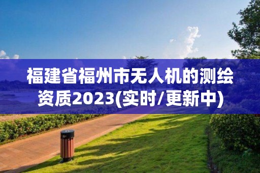 福建省福州市無人機的測繪資質2023(實時/更新中)