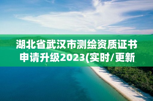 湖北省武漢市測繪資質證書申請升級2023(實時/更新中)