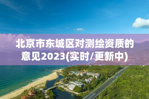 北京市東城區對測繪資質的意見2023(實時/更新中)