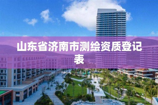 山東省濟南市測繪資質登記表